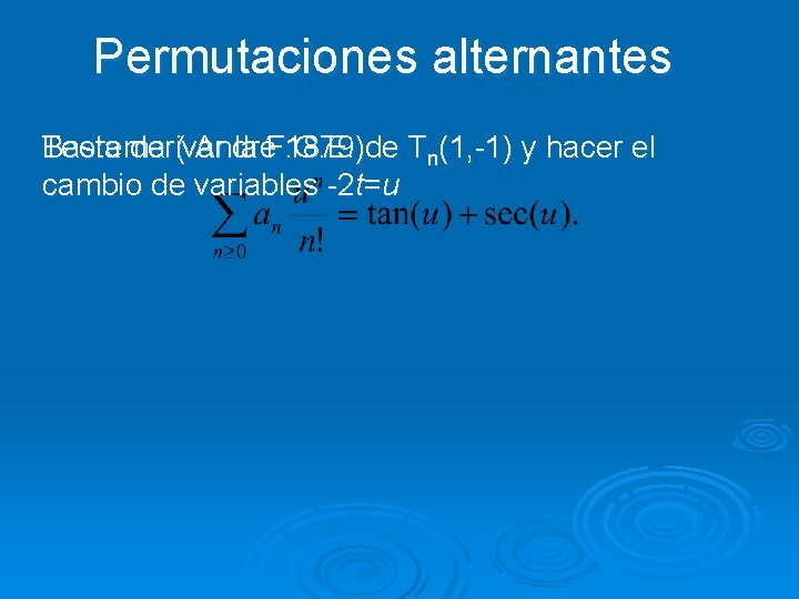 Permutaciones alternantes Teorema ( André 1879) Basta derivar la F. G. E. de Tn(1,