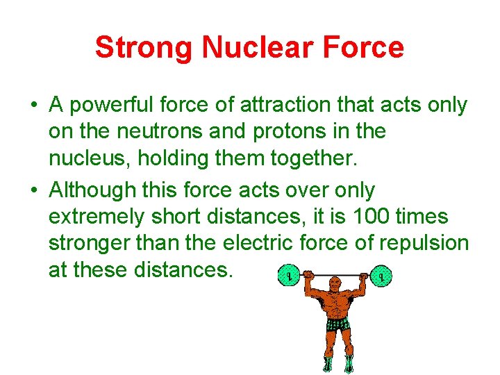 Strong Nuclear Force • A powerful force of attraction that acts only on the