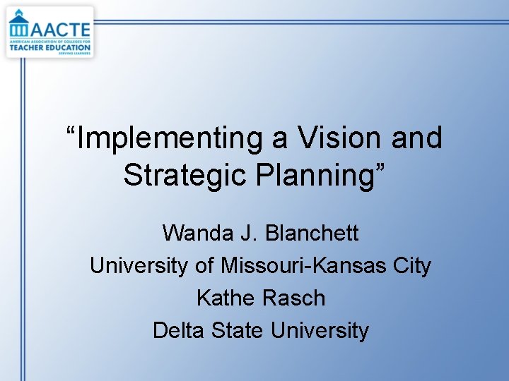 “Implementing a Vision and Strategic Planning” Wanda J. Blanchett University of Missouri-Kansas City Kathe