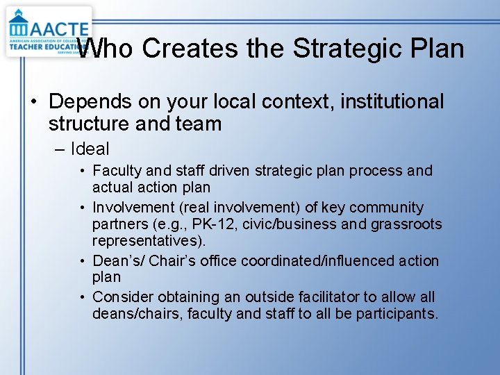 Who Creates the Strategic Plan • Depends on your local context, institutional structure and