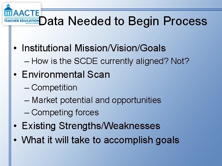 Data Needed to Begin Process • Institutional Mission/Vision/Goals – How is the SCDE currently