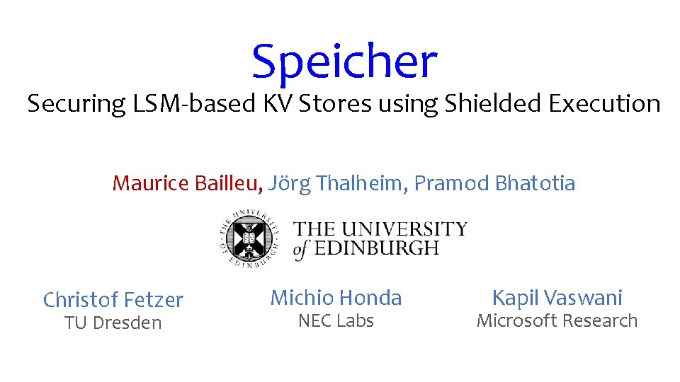 Speicher Securing LSM-based KV Stores using Shielded Execution Maurice Bailleu, Jörg Thalheim, Pramod Bhatotia