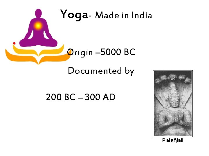 Yoga- Made in India • Origin – 5000 BC Documented by 200 BC –