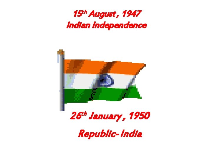 15 th August , 1947 Indian Independence 26 th January , 1950 Republic- India