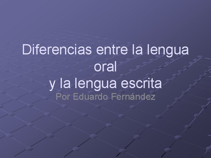 Diferencias entre la lengua oral y la lengua escrita Por Eduardo Fernández Diferencias entre la lengua oral y la lengua escrita Por Eduardo Fernández