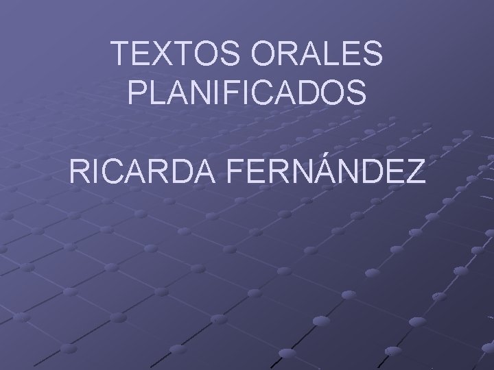 TEXTOS ORALES PLANIFICADOS RICARDA FERNÁNDEZ TEXTOS ORALES PLANIFICADOS RICARDA FERNÁNDEZ