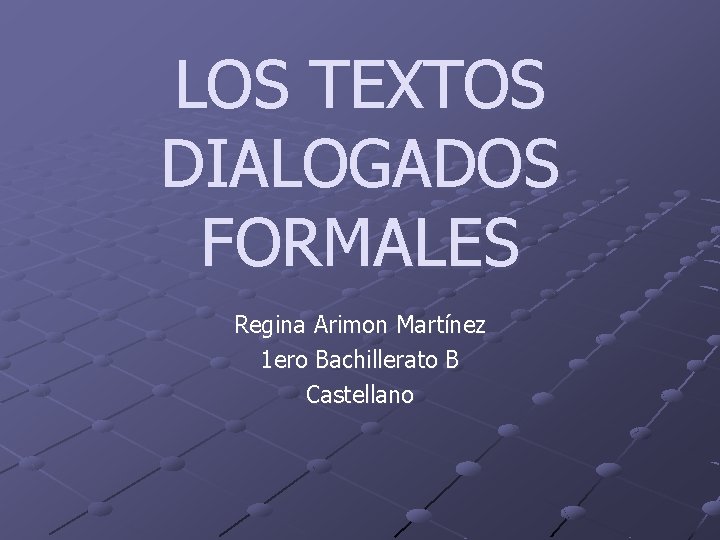 LOS TEXTOS DIALOGADOS FORMALES Regina Arimon Martínez 1 ero Bachillerato B Castellano LOS TEXTOS DIALOGADOS FORMALES Regina Arimon Martínez 1 ero Bachillerato B Castellano