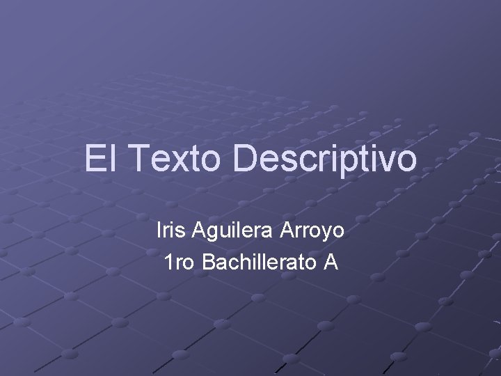 El Texto Descriptivo Iris Aguilera Arroyo 1 ro Bachillerato A El Texto Descriptivo Iris Aguilera Arroyo 1 ro Bachillerato A