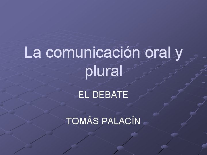 La comunicación oral y plural EL DEBATE TOMÁS PALACÍN La comunicación oral y plural EL DEBATE TOMÁS PALACÍN