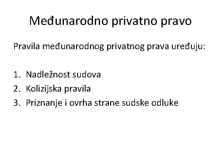 Međunarodno privatno pravo Pravila međunarodnog privatnog prava uređuju: 1. Nadležnost sudova 2. Kolizijska pravila