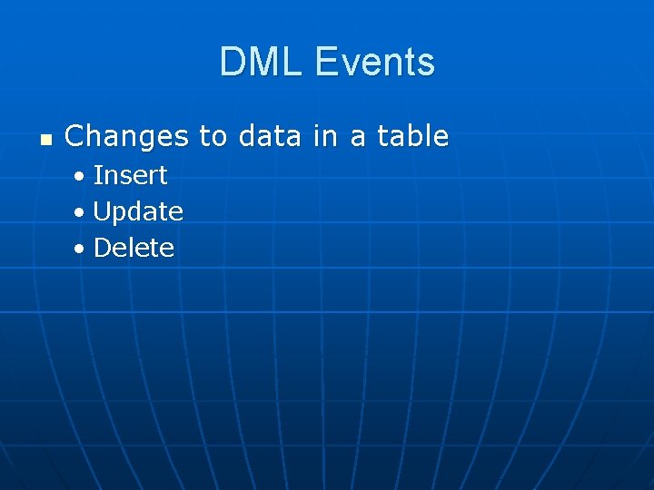 DML Events n Changes to data in a table • Insert • Update •