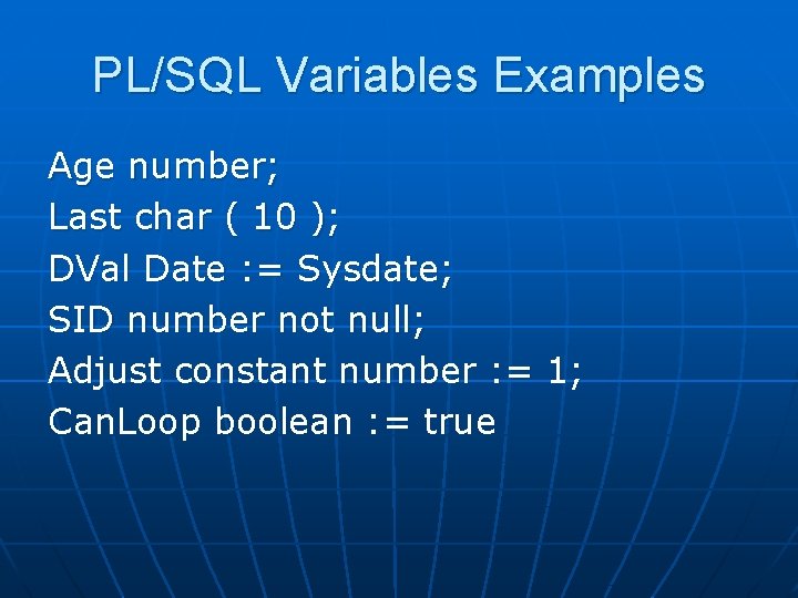 PL/SQL Variables Examples Age number; Last char ( 10 ); DVal Date : =