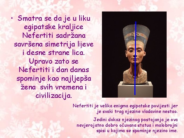 • Smatra se da je u liku egipatske kraljice Nefertiti sadržana savršena simetrija • Smatra se da je u liku egipatske kraljice Nefertiti sadržana savršena simetrija