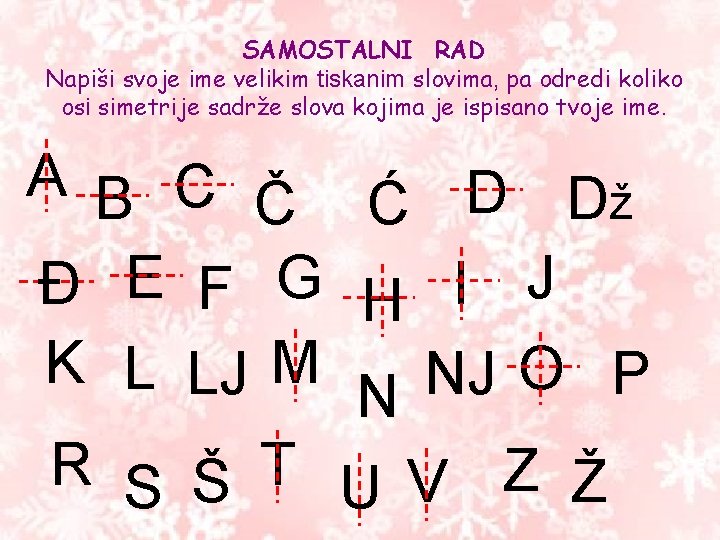 SAMOSTALNI RAD Napiši svoje ime velikim tiskanim slovima, pa odredi koliko osi simetrije sadrže SAMOSTALNI RAD Napiši svoje ime velikim tiskanim slovima, pa odredi koliko osi simetrije sadrže