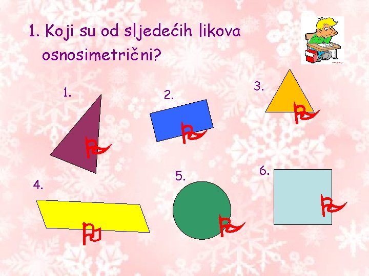 1. Koji su od sljedećih likova osnosimetrični? 1. 3. 2. 6. 5. 4. 1. Koji su od sljedećih likova osnosimetrični? 1. 3. 2. 6. 5. 4.