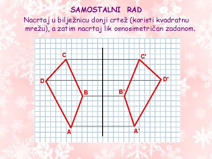 SAMOSTALNI RAD Nacrtaj u bilježnicu donji crtež (koristi kvadratnu mrežu), a zatim nacrtaj lik SAMOSTALNI RAD Nacrtaj u bilježnicu donji crtež (koristi kvadratnu mrežu), a zatim nacrtaj lik