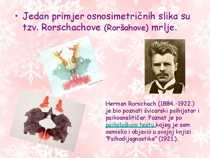 • Jedan primjer osnosimetričnih slika su tzv. Rorschachove (Roršahove) mrlje. Herman Rorschach (1884. • Jedan primjer osnosimetričnih slika su tzv. Rorschachove (Roršahove) mrlje. Herman Rorschach (1884.