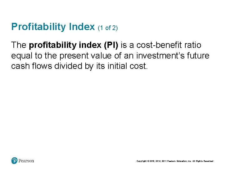 Profitability Index (1 of 2) The profitability index (PI) is a cost-benefit ratio equal