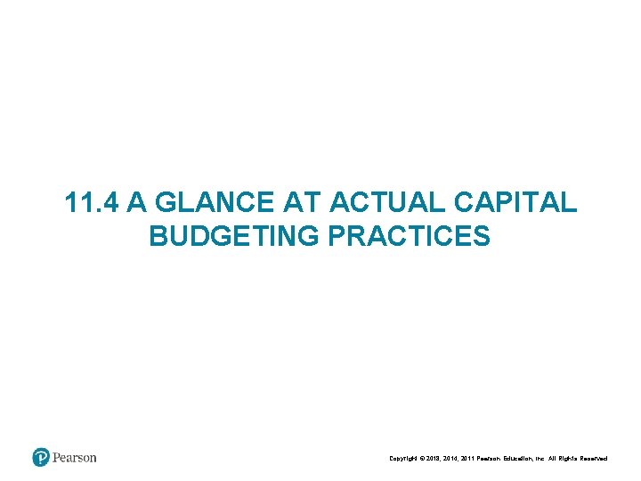 11. 4 A GLANCE AT ACTUAL CAPITAL BUDGETING PRACTICES Copyright © 2018, 2014, 2011