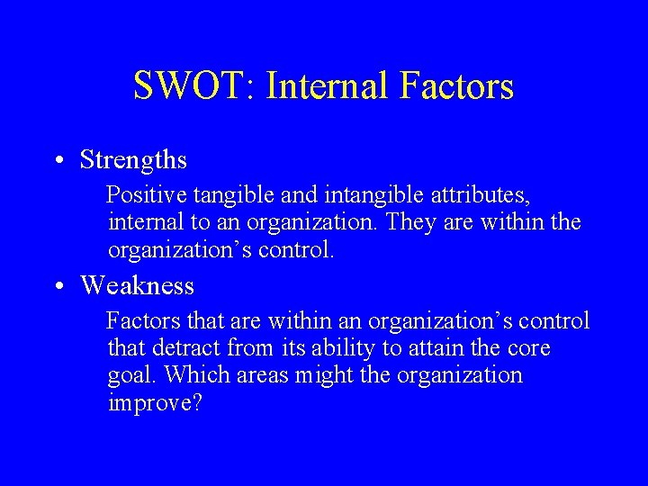 SWOT: Internal Factors • Strengths Positive tangible and intangible attributes, internal to an organization. SWOT: Internal Factors • Strengths Positive tangible and intangible attributes, internal to an organization.