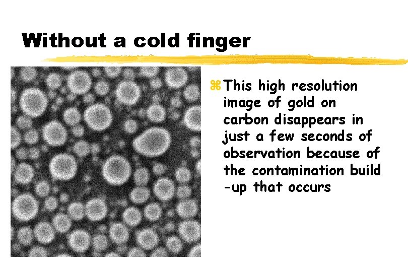 Without a cold finger z This high resolution image of gold on carbon disappears