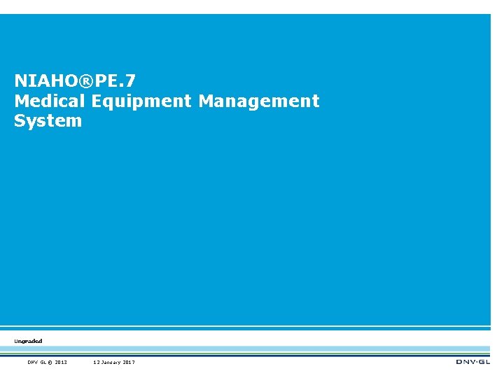 NIAHO®PE. 7 Medical Equipment Management System Ungraded DNV GL © 2013 12 January 2017