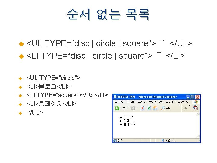 순서 없는 목록 <UL TYPE=“disc | circle | square”> ～ </UL> u <LI TYPE=“disc