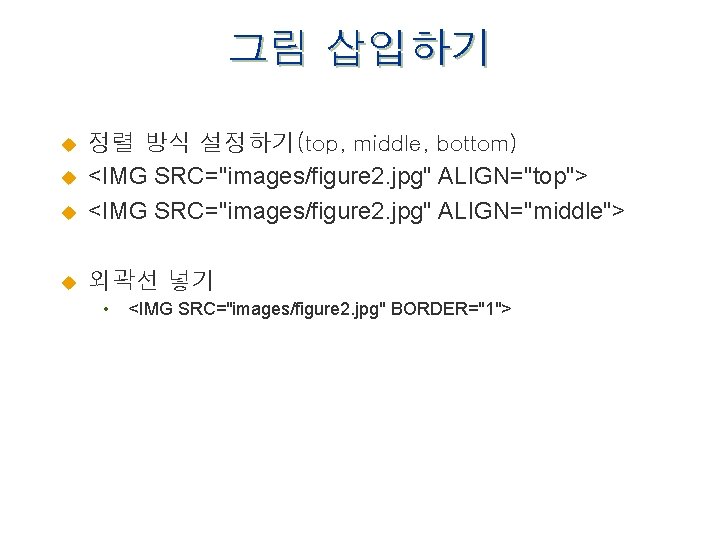 그림 삽입하기 u 정렬 방식 설정하기(top, middle, bottom) <IMG SRC="images/figure 2. jpg" ALIGN="top"> <IMG
