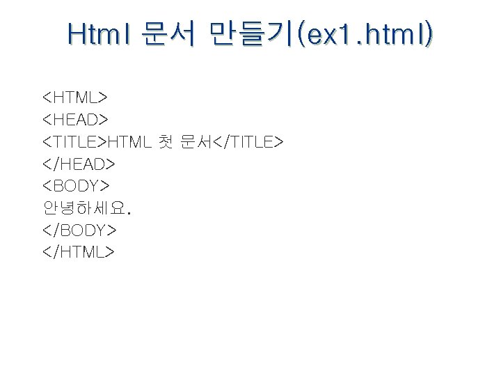 Html 문서 만들기(ex 1. html) <HTML> <HEAD> <TITLE>HTML 첫 문서</TITLE> </HEAD> <BODY> 안녕하세요. </BODY>