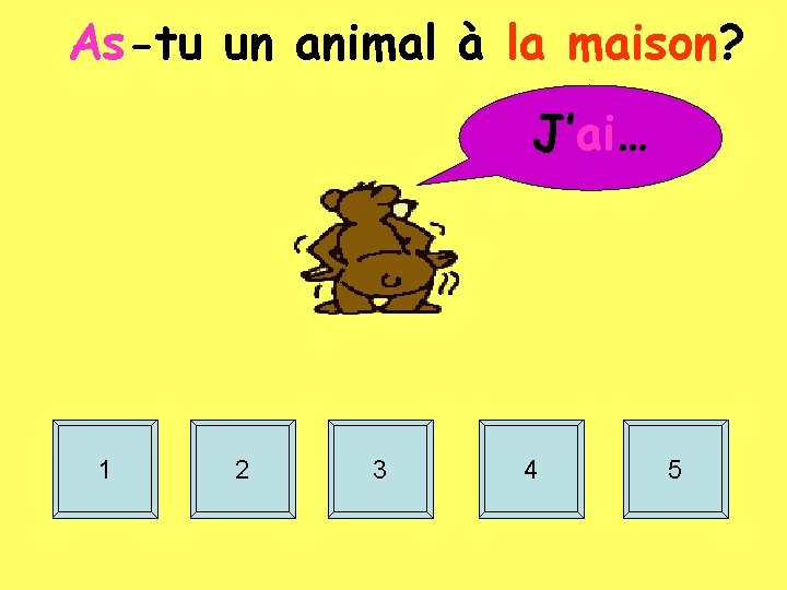 As-tu un animal à la maison? J’ai… 1 2 3 4 5 