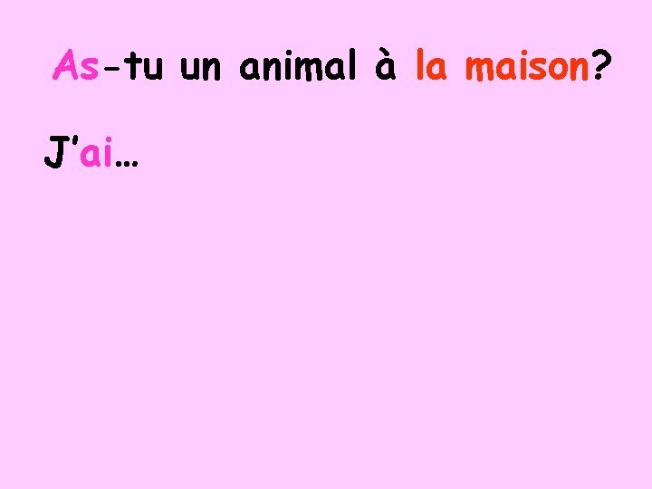 As-tu un animal à la maison? J’ai… 