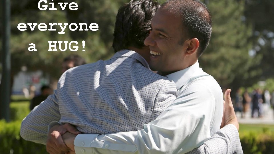 Give everyone a HUG! 