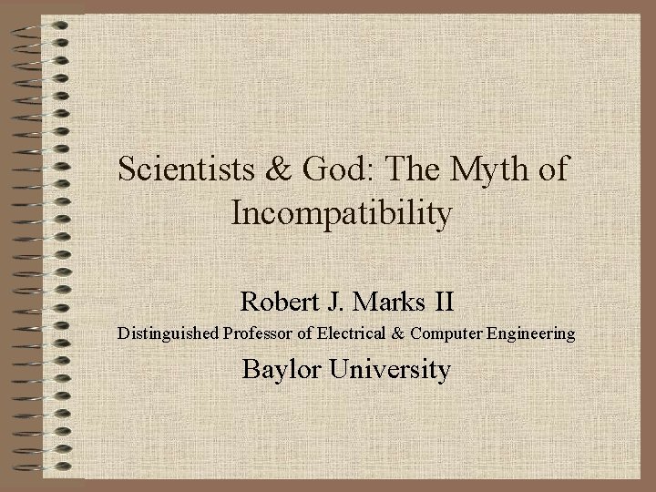 Scientists & God: The Myth of Incompatibility Robert J. Marks II Distinguished Professor of