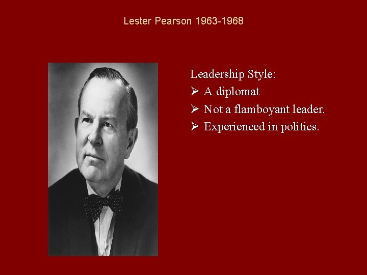 Lester Pearson 1963 -1968 Leadership Style: Ø A diplomat Ø Not a flamboyant leader.