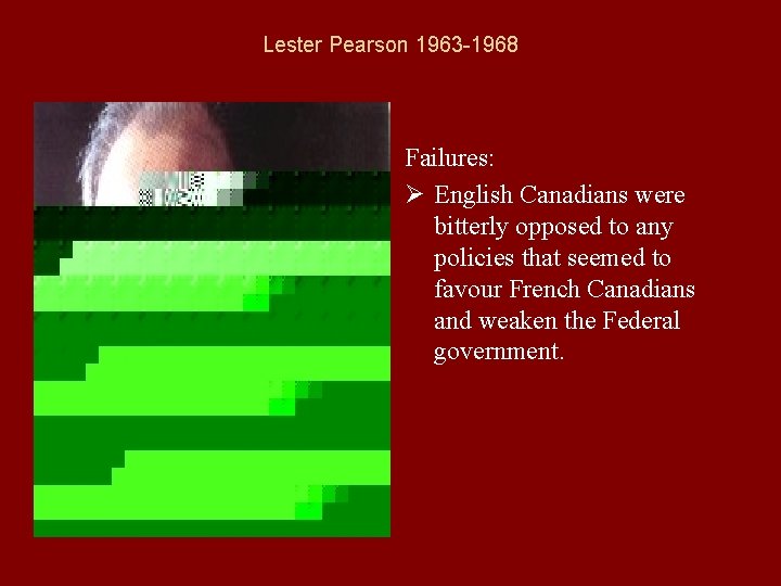 Lester Pearson 1963 -1968 Failures: Ø English Canadians were bitterly opposed to any policies
