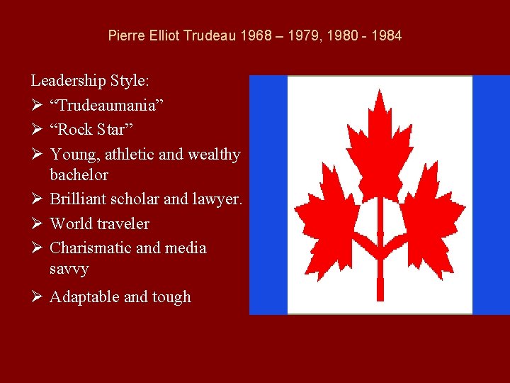 Pierre Elliot Trudeau 1968 – 1979, 1980 - 1984 Leadership Style: Ø “Trudeaumania” Ø