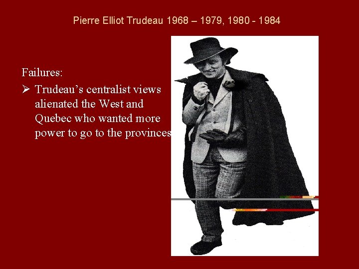 Pierre Elliot Trudeau 1968 – 1979, 1980 - 1984 Failures: Ø Trudeau’s centralist views