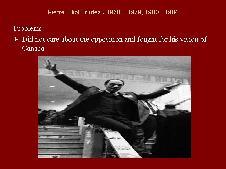 Pierre Elliot Trudeau 1968 – 1979, 1980 - 1984 Problems: Ø Did not care