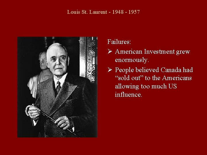 Louis St. Laurent - 1948 - 1957 Failures: Ø American Investment grew enormously. Ø