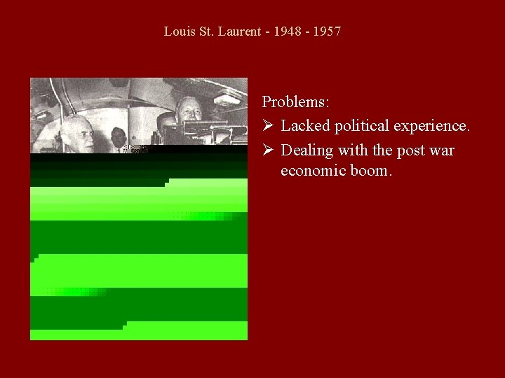 Louis St. Laurent - 1948 - 1957 Problems: Ø Lacked political experience. Ø Dealing