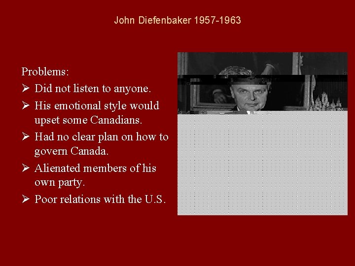 John Diefenbaker 1957 -1963 Problems: Ø Did not listen to anyone. Ø His emotional