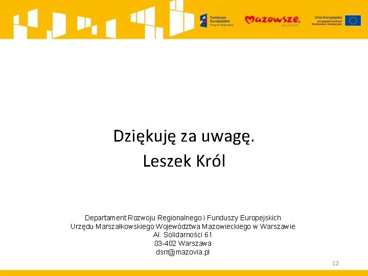 Dziękuję za uwagę. Leszek Król Departament Rozwoju Regionalnego i Funduszy Europejskich Urzędu Marszałkowskiego Województwa