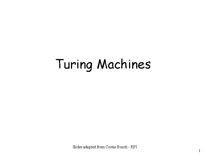 Turing Machines Slides adapted from Costas Busch - RPI 1 