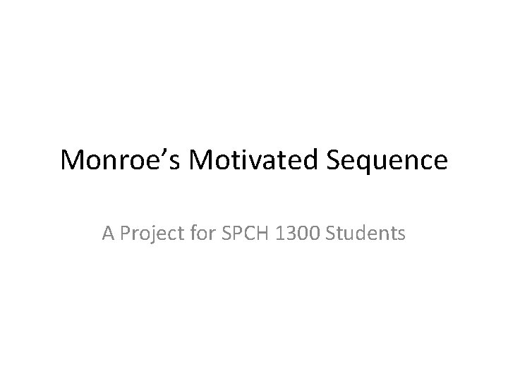 Monroe’s Motivated Sequence A Project for SPCH 1300 Students 