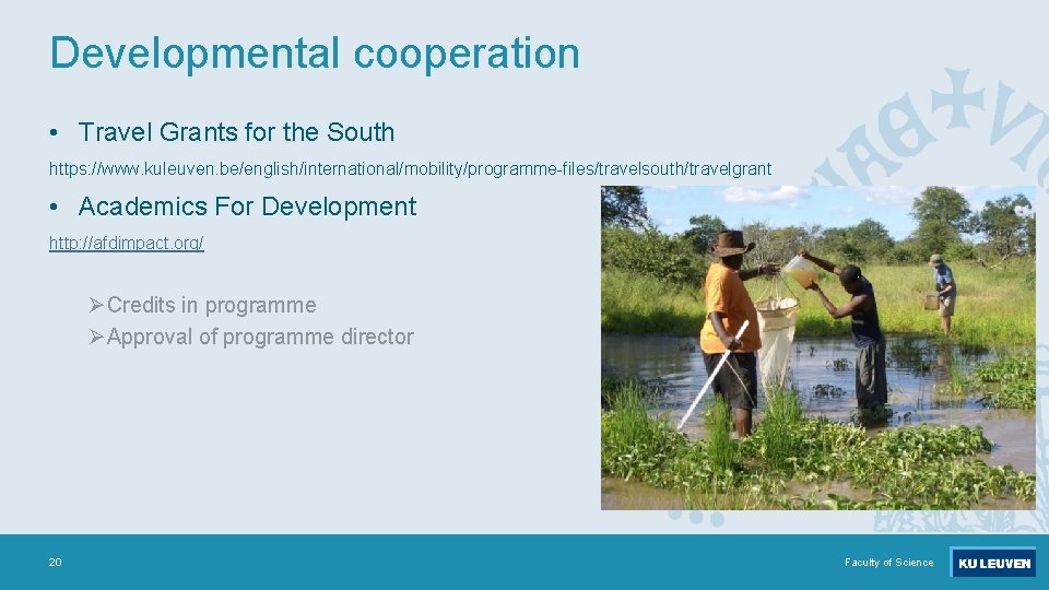 Developmental cooperation • Travel Grants for the South https: //www. kuleuven. be/english/international/mobility/programme-files/travelsouth/travelgrant • Academics
