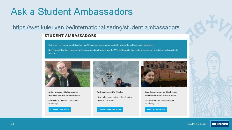 Ask a Student Ambassadors https: //wet. kuleuven. be/internationalisering/student-ambassadors 24 Faculty of Science 