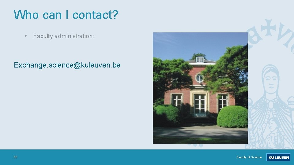Who can I contact? • Faculty administration: Exchange. science@kuleuven. be 35 Faculty of Science