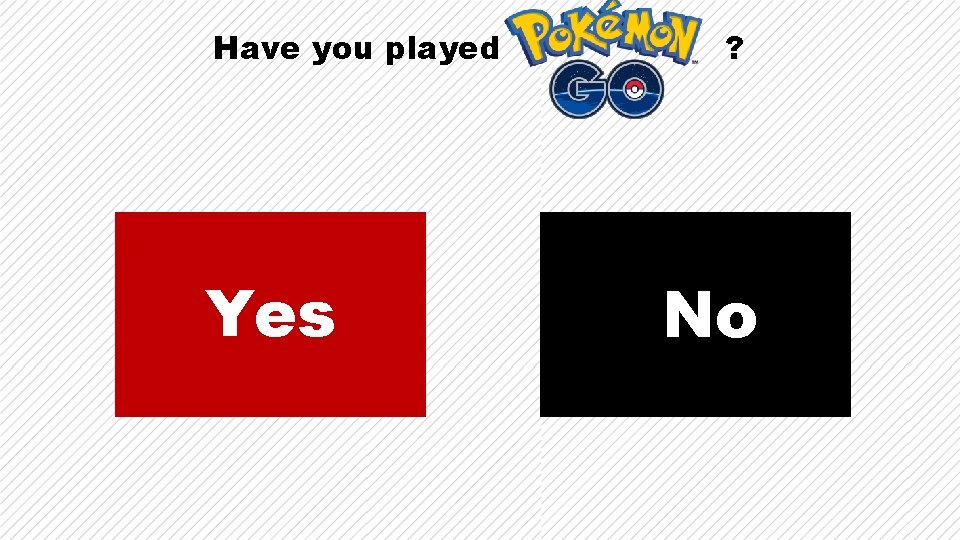 Have you played Yes ? No Have you played Yes ? No