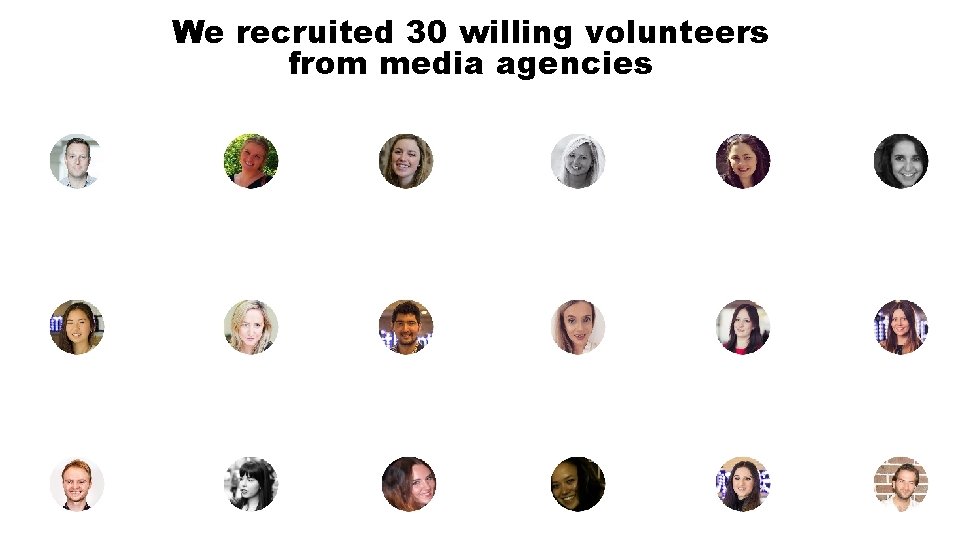 We recruited 30 willing volunteers from media agencies We recruited 30 willing volunteers from media agencies