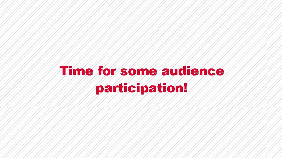 Time for some audience participation! Time for some audience participation!